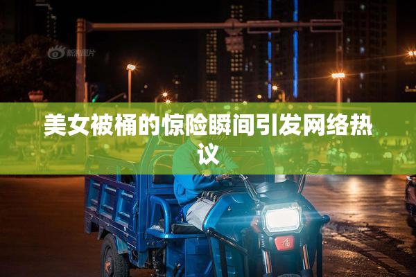 美女被桶的惊险瞬间引发网络热议