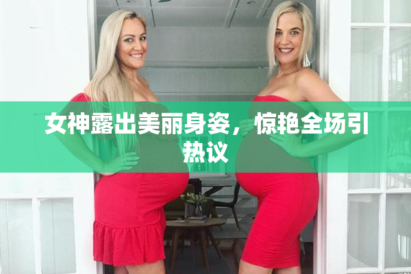 女神露出美丽身姿，惊艳全场引热议