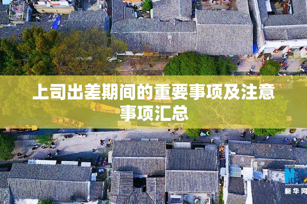 上司出差期间的重要事项及注意事项汇总