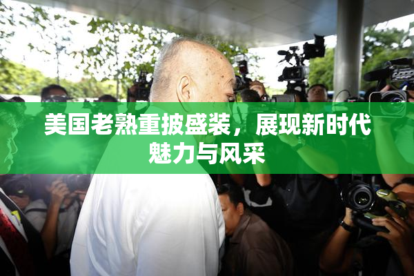 美国老熟重披盛装，展现新时代魅力与风采