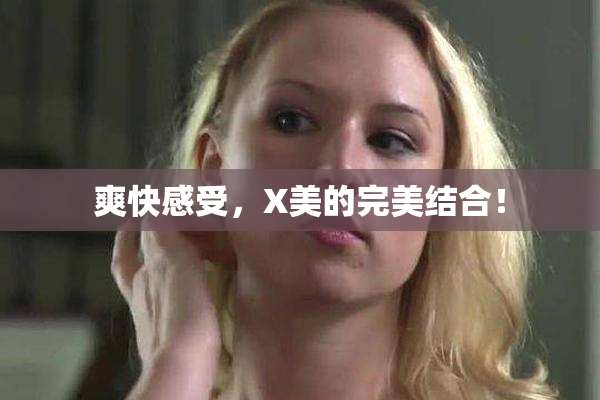 爽快感受，X美的完美结合！