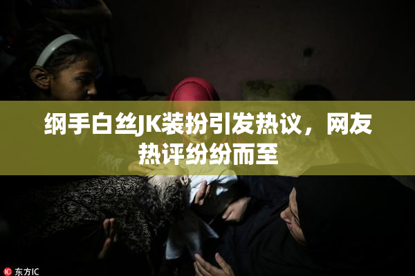 纲手白丝JK装扮引发热议，网友热评纷纷而至
