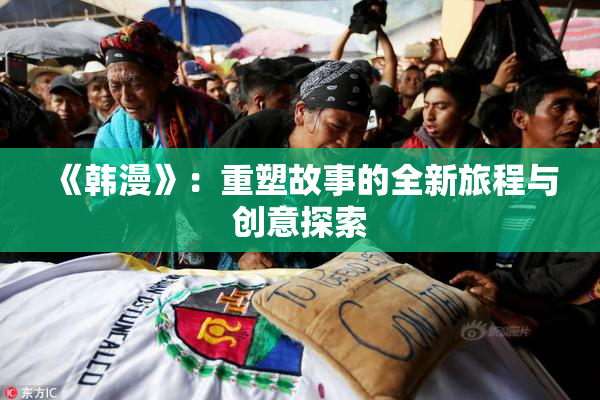 《韩漫》：重塑故事的全新旅程与创意探索