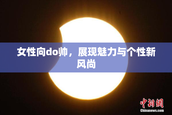 女性向do帅，展现魅力与个性新风尚