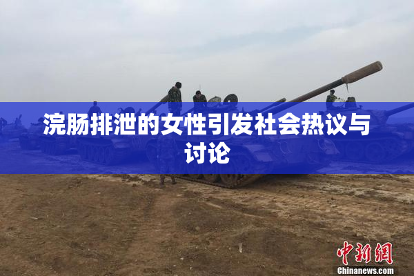 浣肠排泄的女性引发社会热议与讨论