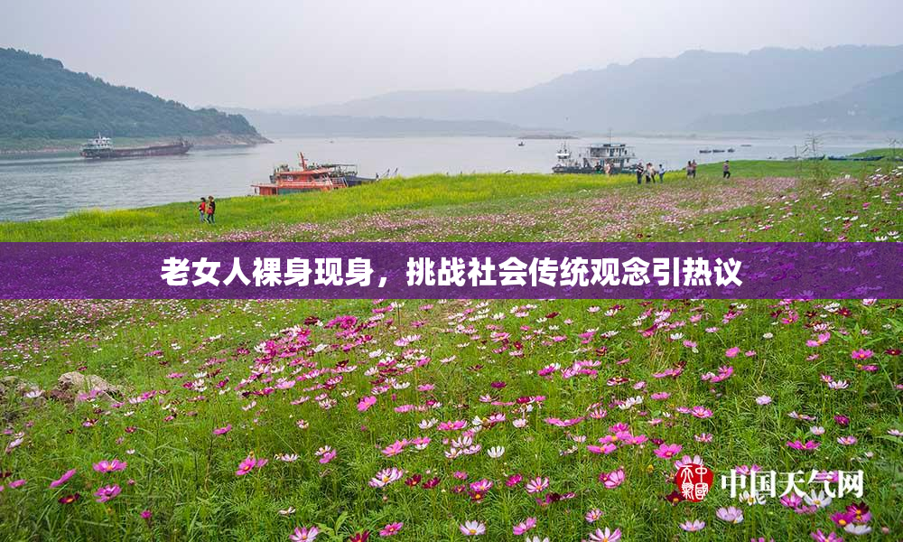老女人裸身现身，挑战社会传统观念引热议