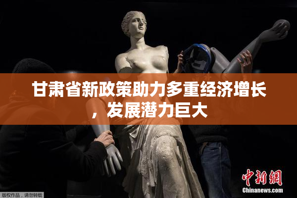 甘肃省新政策助力多重经济增长，发展潜力巨大