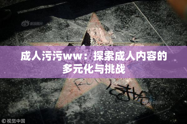 成人污污ww：探索成人内容的多元化与挑战