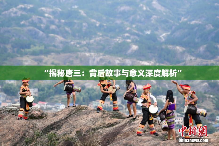 “揭秘唐三：背后故事与意义深度解析”