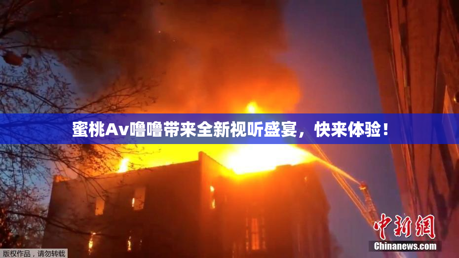 蜜桃Av噜噜带来全新视听盛宴，快来体验！