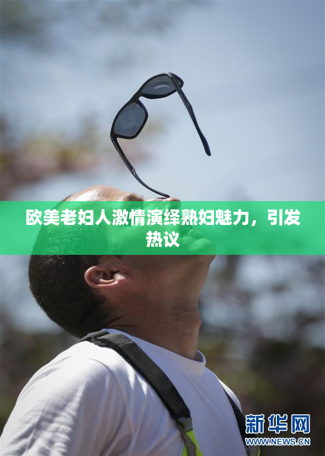 欧美老妇人激情演绎熟妇魅力，引发热议