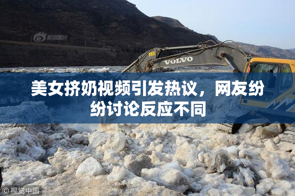 美女挤奶视频引发热议，网友纷纷讨论反应不同