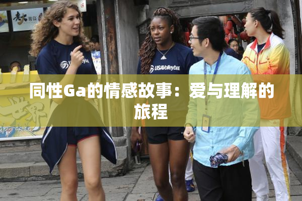 同性Ga的情感故事：爱与理解的旅程