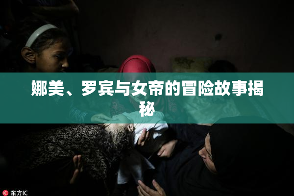 娜美、罗宾与女帝的冒险故事揭秘