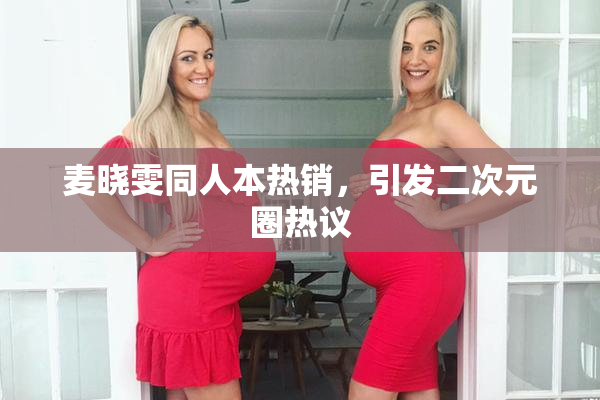 麦晓雯同人本热销，引发二次元圈热议