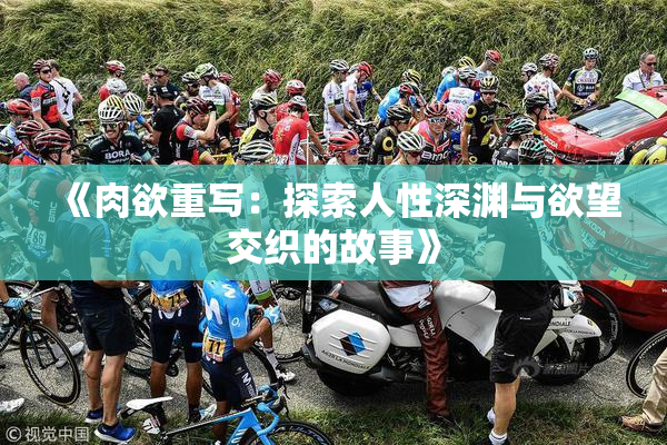 《肉欲重写：探索人性深渊与欲望交织的故事》
