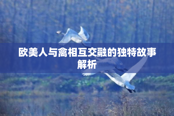 欧美人与禽相互交融的独特故事解析