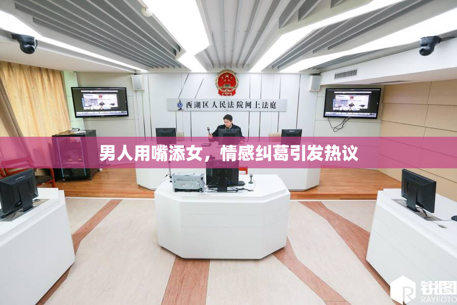 男人用嘴添女，情感纠葛引发热议