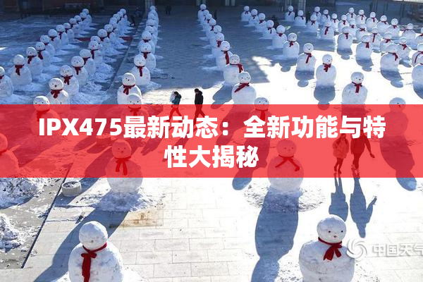 IPX475最新动态：全新功能与特性大揭秘