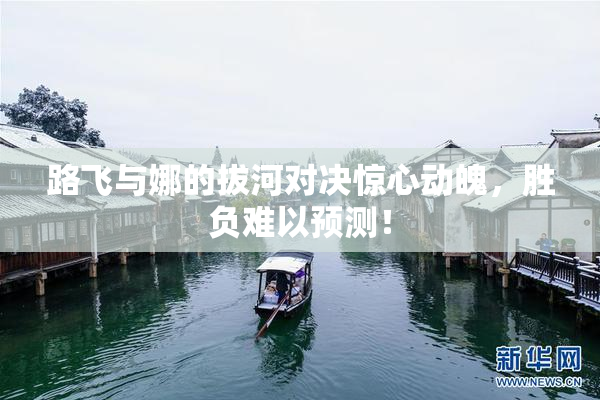 路飞与娜的拔河对决惊心动魄，胜负难以预测！