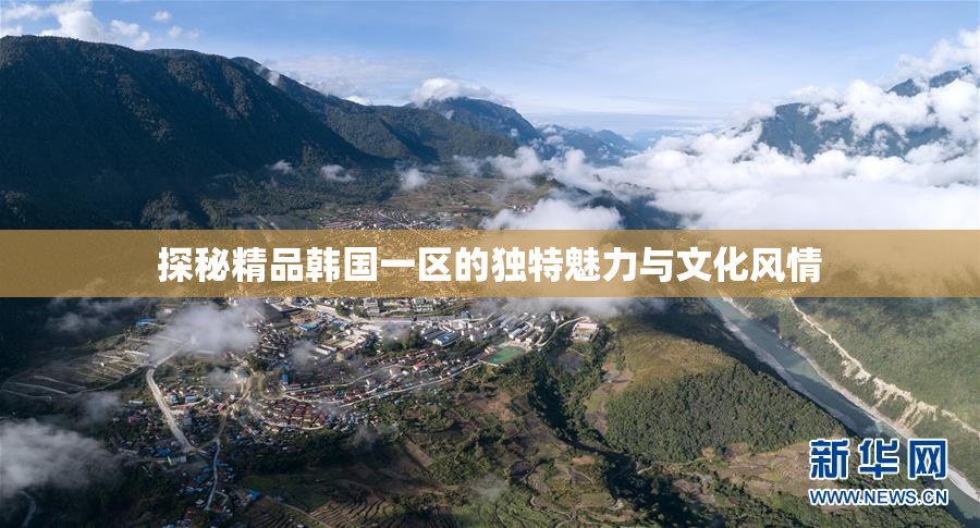 探秘精品韩国一区的独特魅力与文化风情