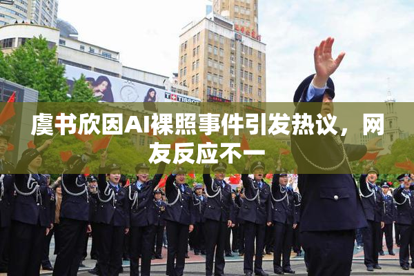 虞书欣因AI裸照事件引发热议，网友反应不一