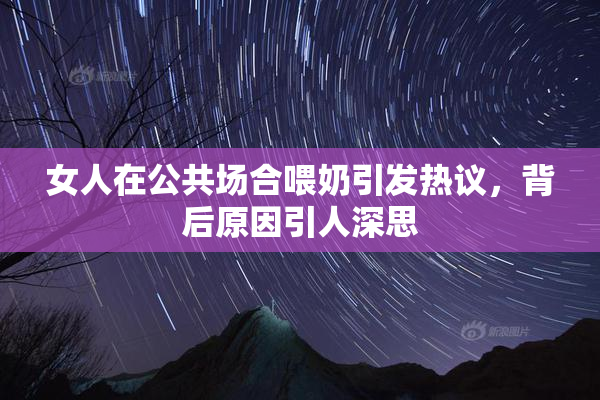 女人在公共场合喂奶引发热议，背后原因引人深思