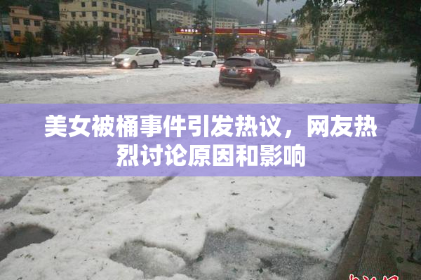 美女被桶事件引发热议，网友热烈讨论原因和影响