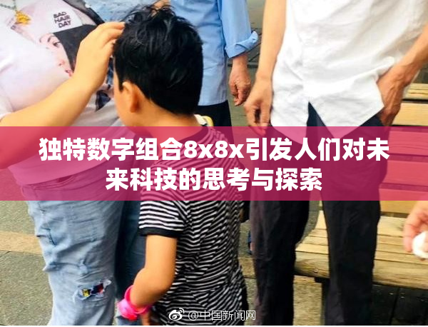 独特数字组合8x8x引发人们对未来科技的思考与探索