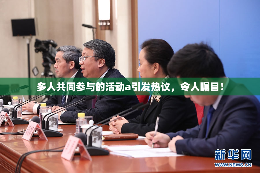 多人共同参与的活动a引发热议，令人瞩目！