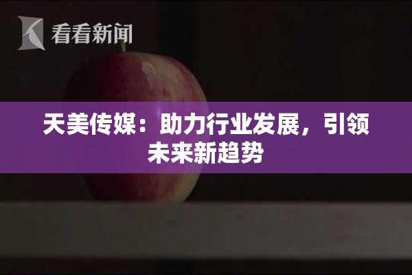 天美传媒：助力行业发展，引领未来新趋势