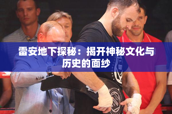 雷安地下探秘：揭开神秘文化与历史的面纱