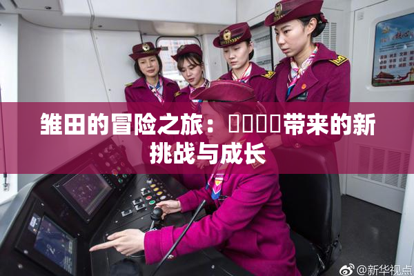 雏田的冒险之旅：❌‌❌‌带来的新挑战与成长