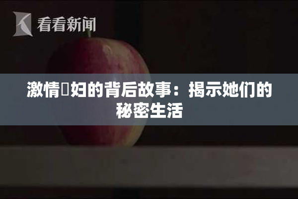 激情婬妇的背后故事：揭示她们的秘密生活