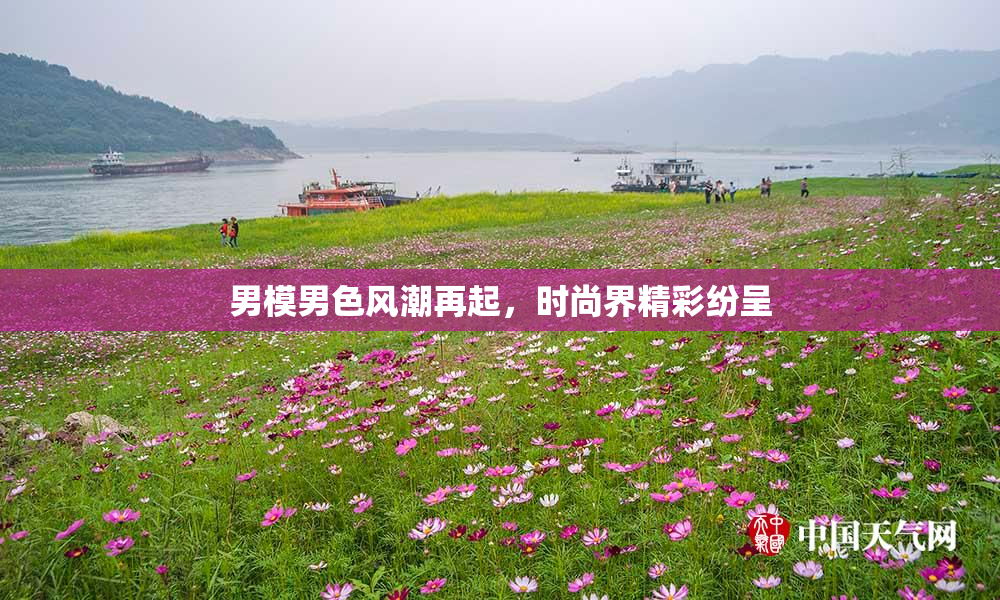 男模男色风潮再起，时尚界精彩纷呈