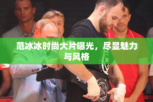 范冰冰时尚大片曝光，尽显魅力与风格