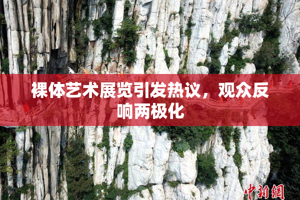 裸体艺术展览引发热议，观众反响两极化