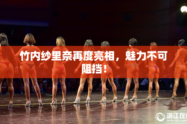 竹内纱里奈再度亮相，魅力不可阻挡！