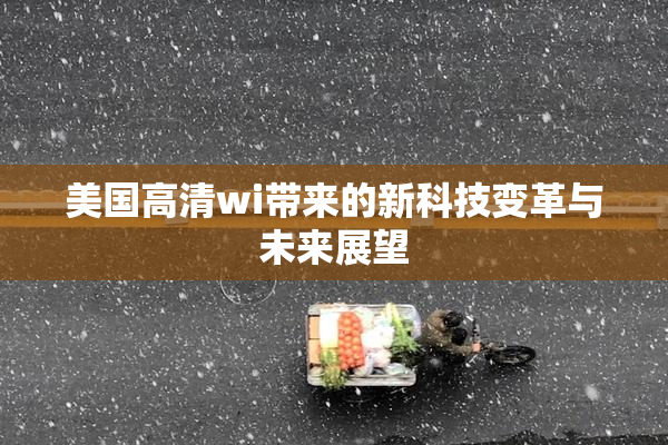 美国高清wi带来的新科技变革与未来展望