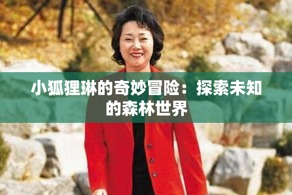 小狐狸琳的奇妙冒险：探索未知的森林世界