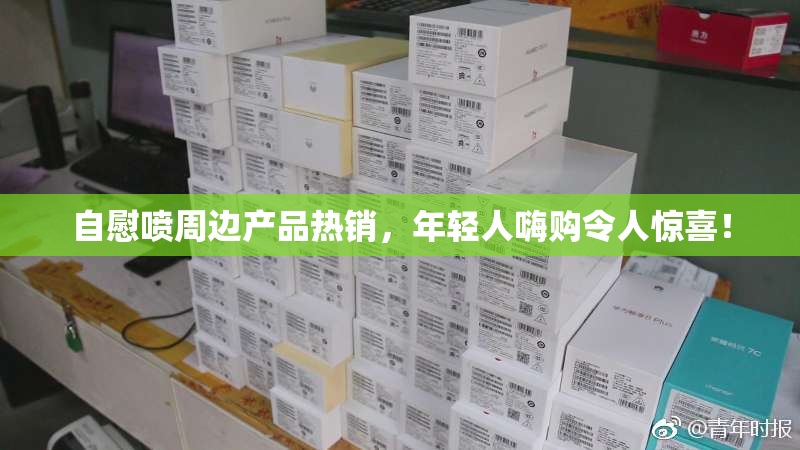 自慰喷周边产品热销，年轻人嗨购令人惊喜！