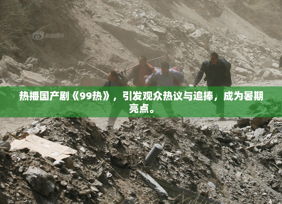 热播国产剧《99热》，引发观众热议与追捧，成为暑期亮点。