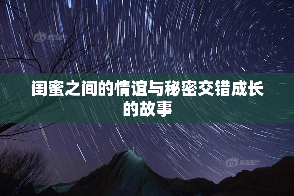 闺蜜之间的情谊与秘密交错成长的故事
