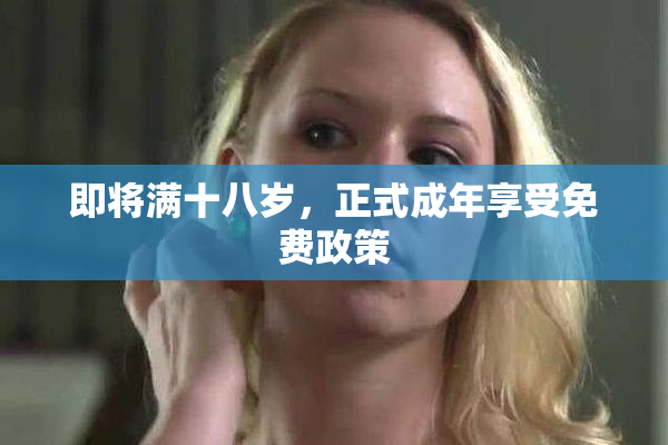 即将满十八岁，正式成年享受免费政策