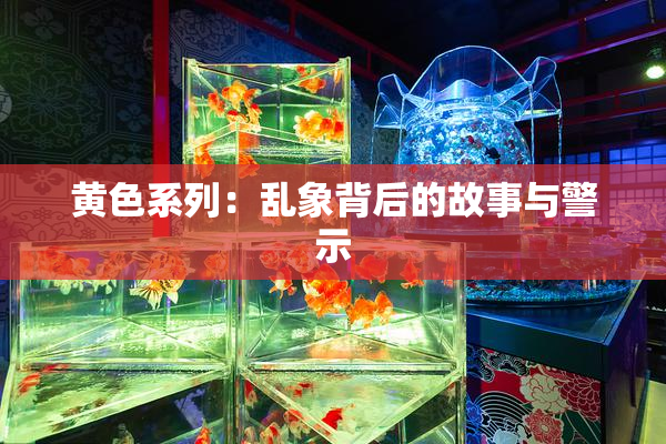 黄色系列：乱象背后的故事与警示