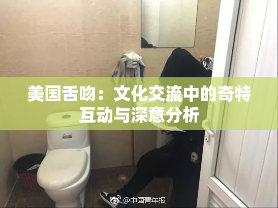 美国舌吻：文化交流中的奇特互动与深意分析