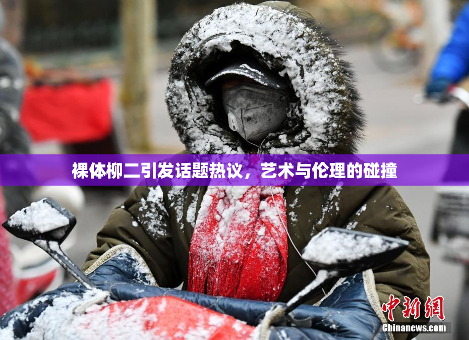 裸体柳二引发话题热议，艺术与伦理的碰撞