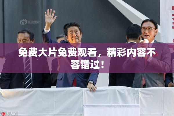 免费大片免费观看，精彩内容不容错过！