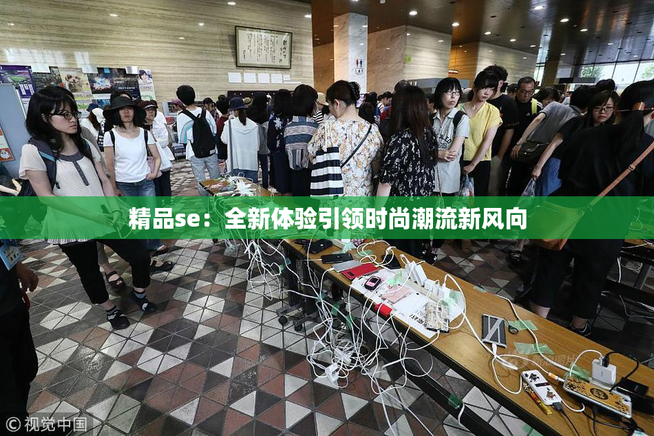 精品se：全新体验引领时尚潮流新风向