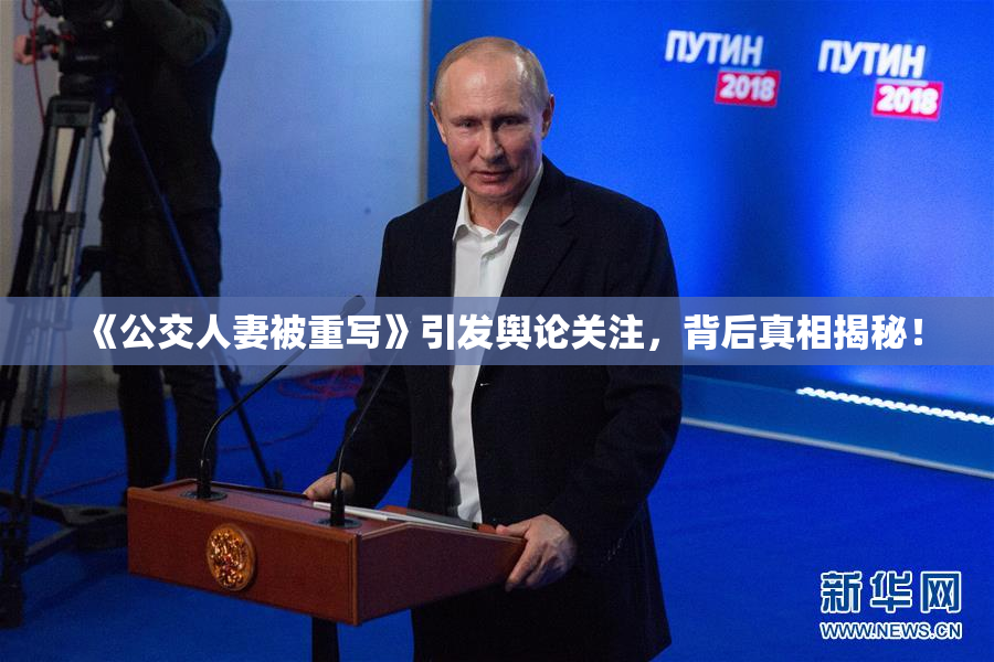《公交人妻被重写》引发舆论关注，背后真相揭秘！
